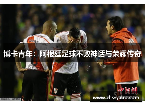 博卡青年：阿根廷足球不败神话与荣耀传奇