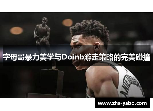 字母哥暴力美学与Doinb游走策略的完美碰撞